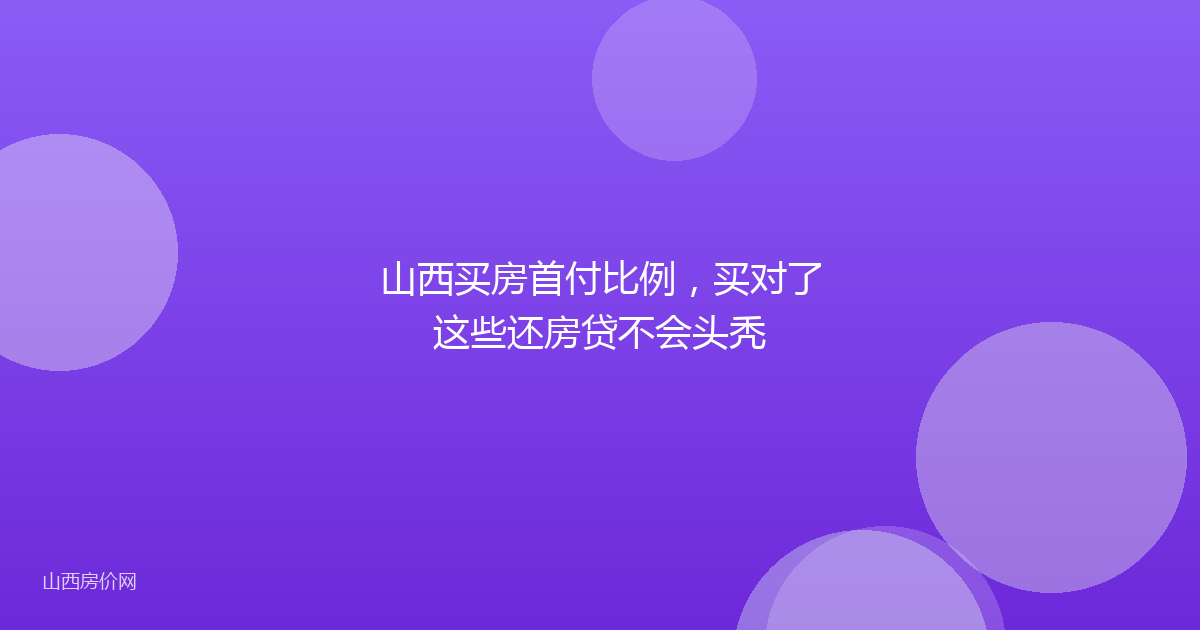 山西买房首付比例,买对了这些还房贷不会头秃