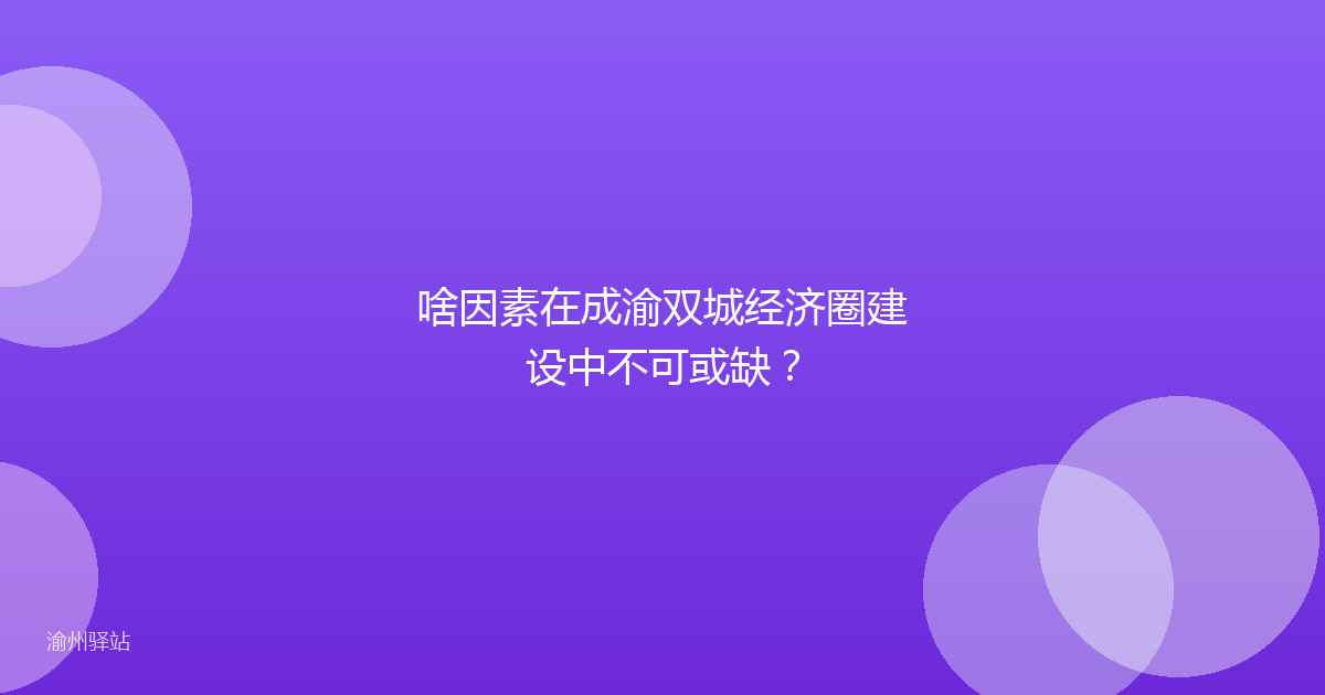 啥因素在成渝双城经济圈建设中不可或缺?