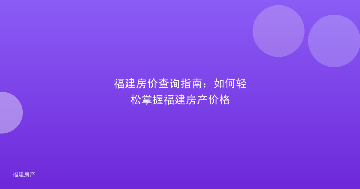 福建房价查询指南：如何轻松掌握福建房产价格
