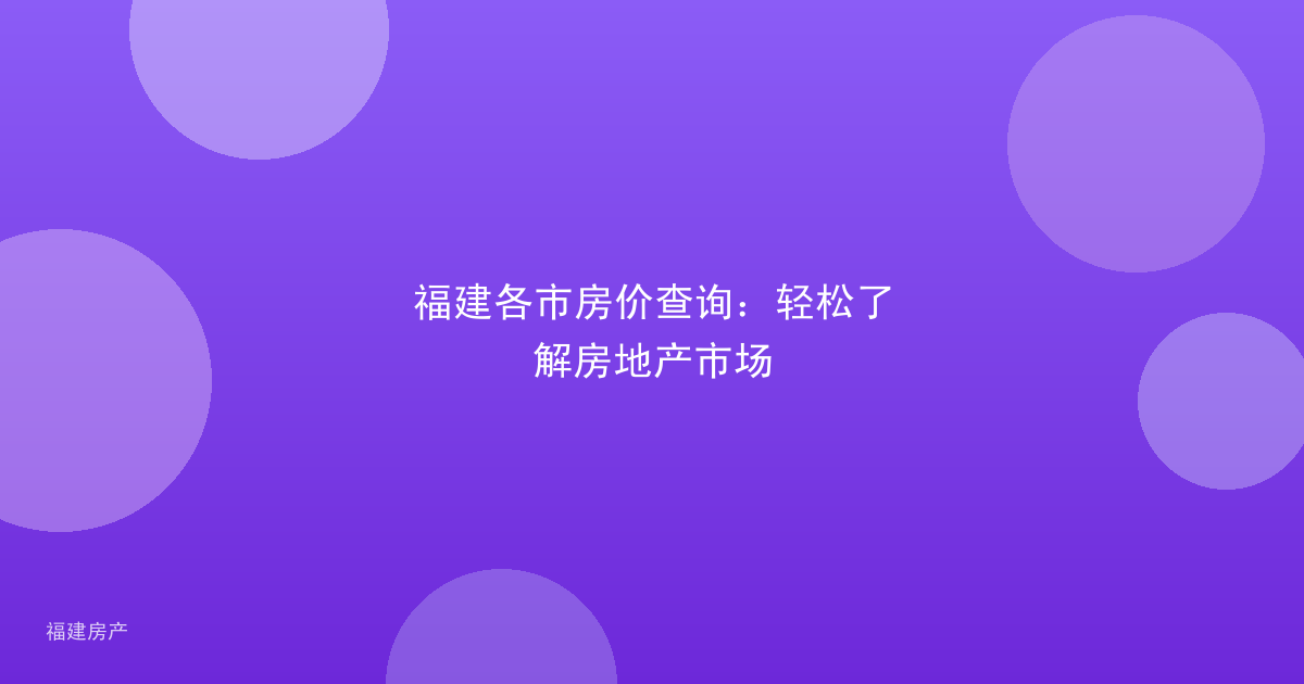 福建各市房价查询：轻松了解房地产市场