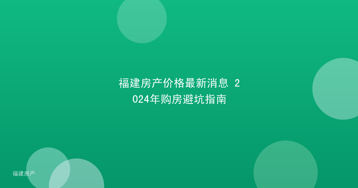 福建房产价格最新消息 2024年购房避坑指南