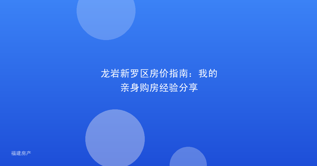 龙岩新罗区房价指南：我的亲身购房经验分享