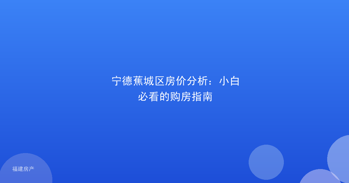 宁德蕉城区房价分析：小白必看的购房指南