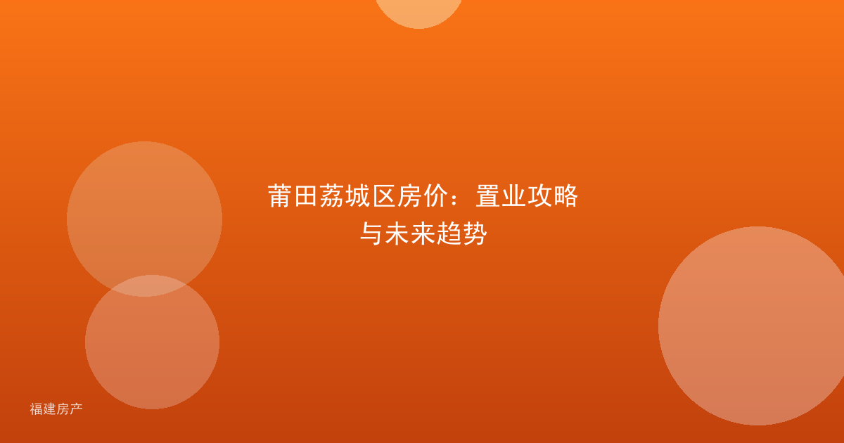 莆田荔城区房价：置业攻略与未来趋势
