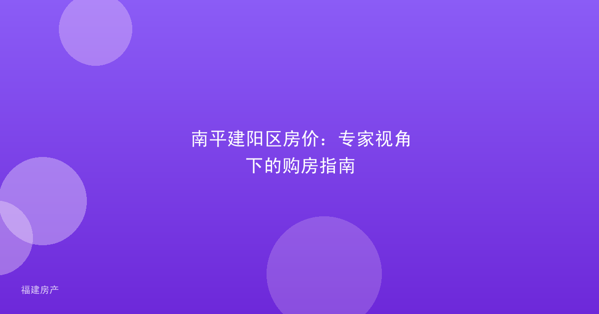 南平建阳区房价：专家视角下的购房指南