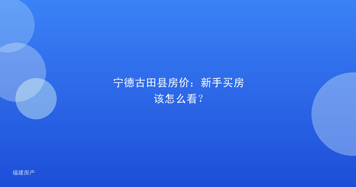 宁德古田县房价：新手买房该怎么看？