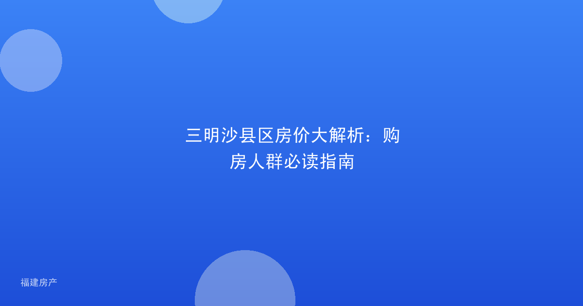 三明沙县区房价大解析：购房人群必读指南