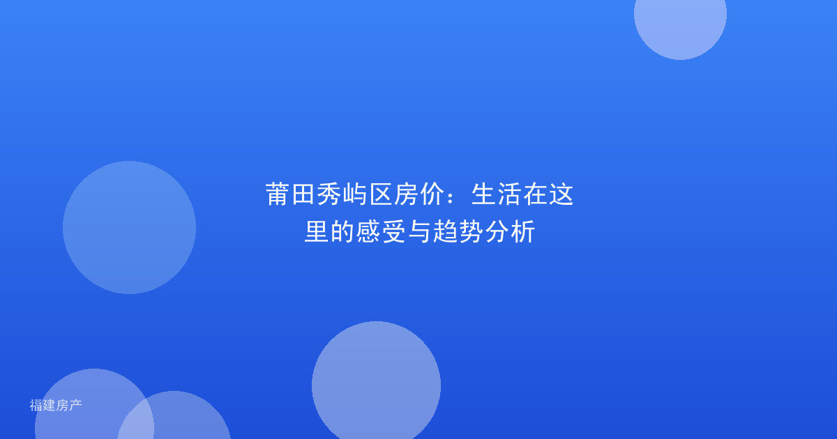 莆田秀屿区房价：生活在这里的感受与趋势分析