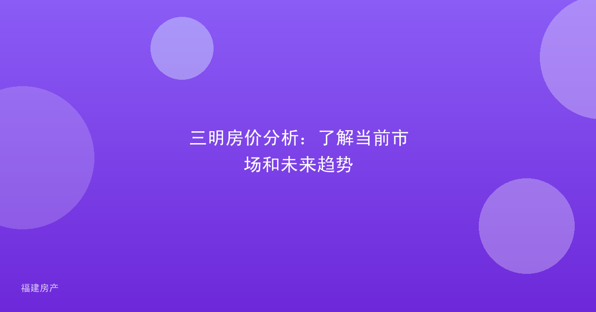 三明房价分析：了解当前市场和未来趋势