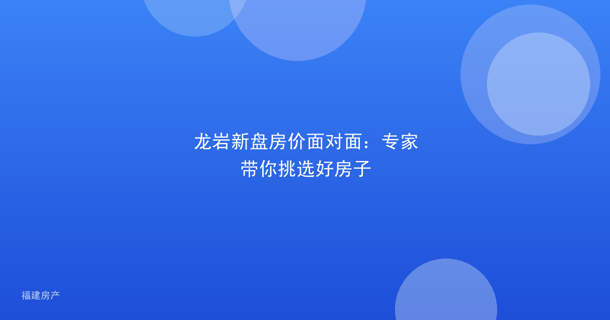 龙岩新盘房价面对面：专家带你挑选好房子