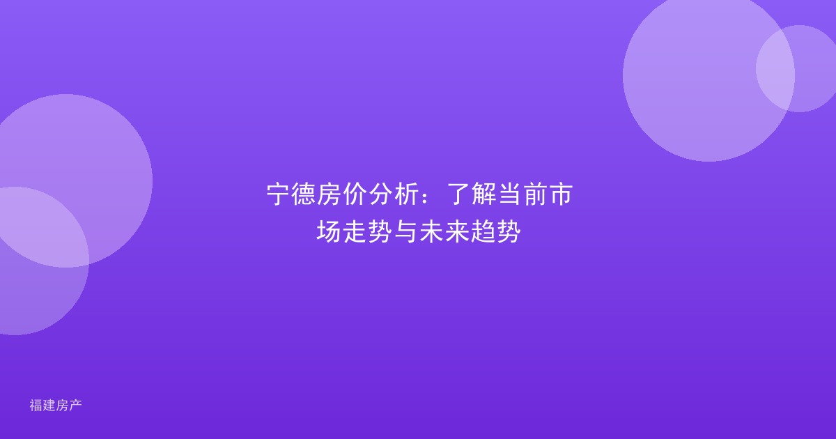 宁德房价分析：了解当前市场走势与未来趋势