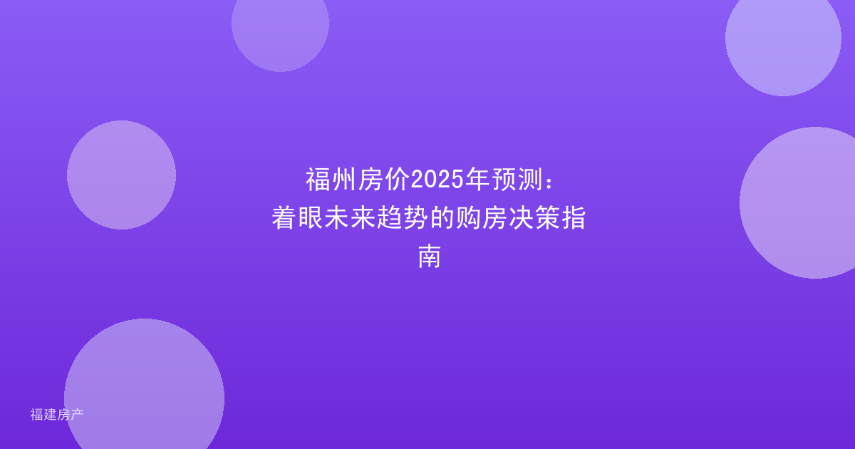 福州房价2025年预测：着眼未来趋势的购房决策指南