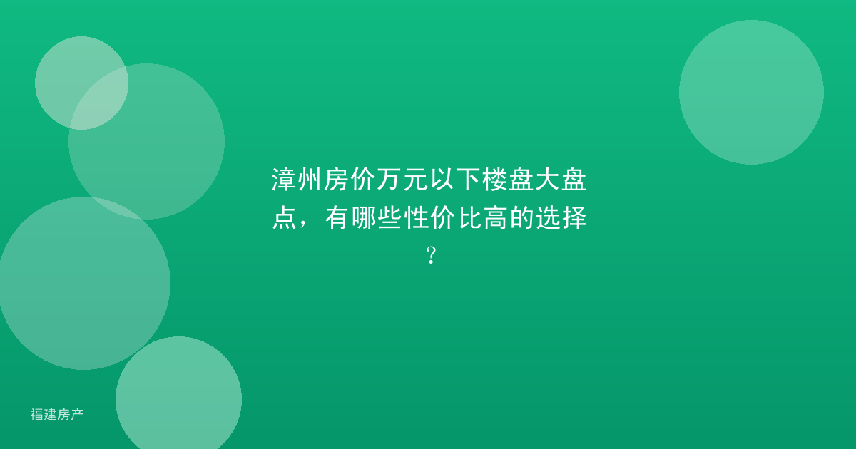 漳州房价万元以下楼盘大盘点，有哪些性价比高的选择？