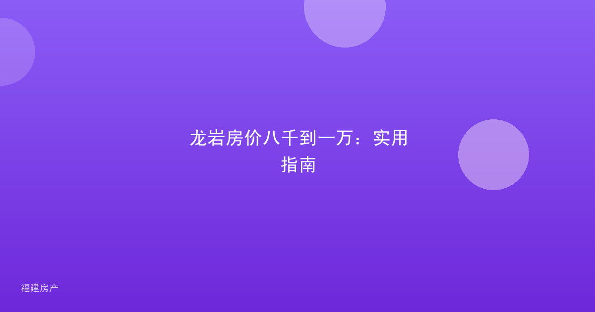 龙岩房价八千到一万：实用指南