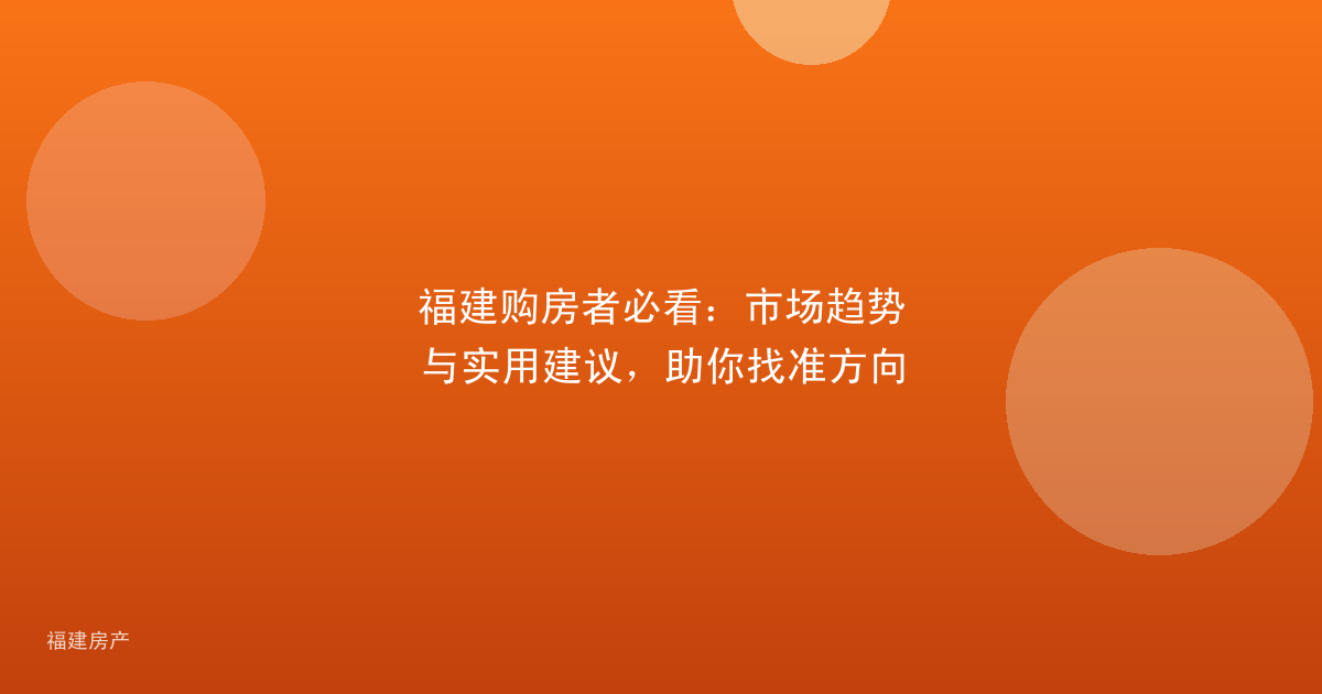 福建购房者必看：市场趋势与实用建议，助你找准方向