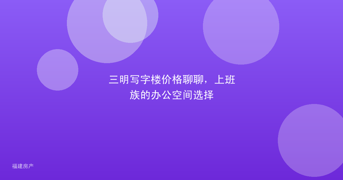三明写字楼价格聊聊，上班族的办公空间选择
