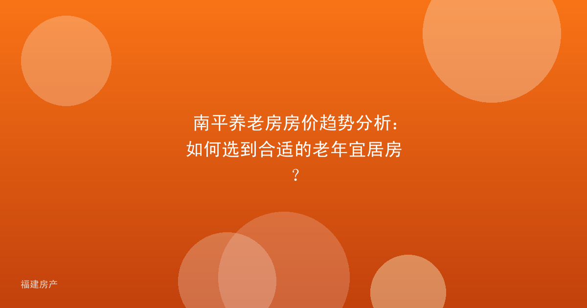 南平养老房房价趋势分析：如何选到合适的老年宜居房？