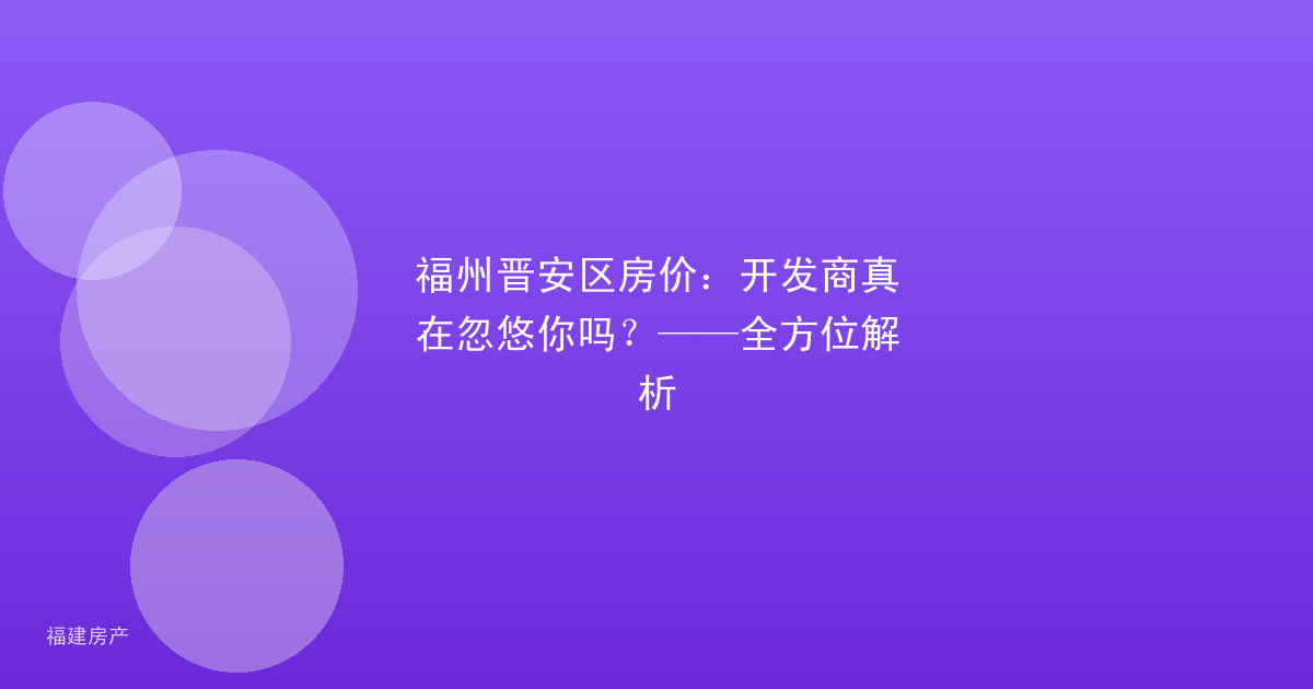 福州晋安区房价：开发商真在忽悠你吗？——全方位解析