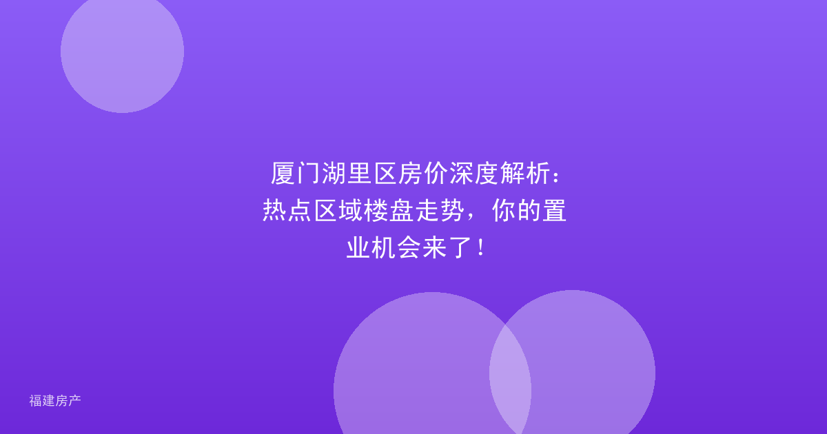 厦门湖里区房价深度解析：热点区域楼盘走势，你的置业机会来了！