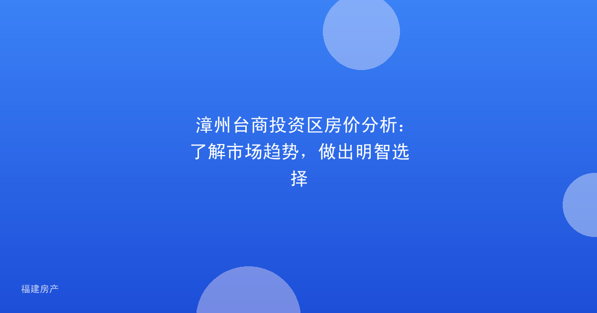 漳州台商投资区房价分析：了解市场趋势，做出明智选择