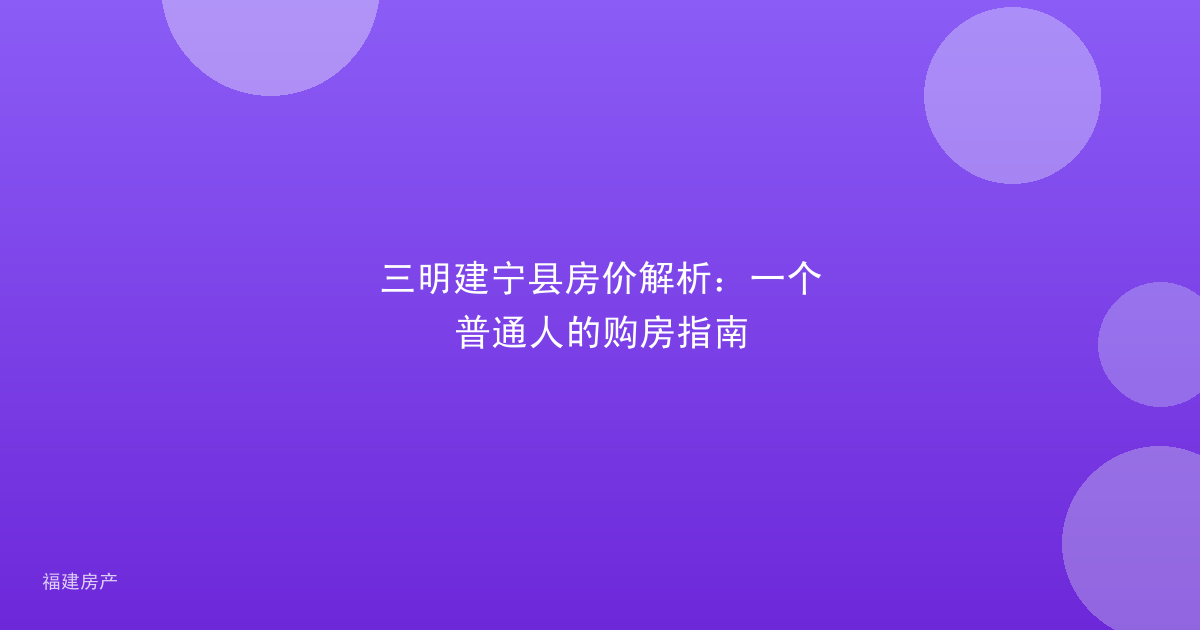 三明建宁县房价解析：一个普通人的购房指南