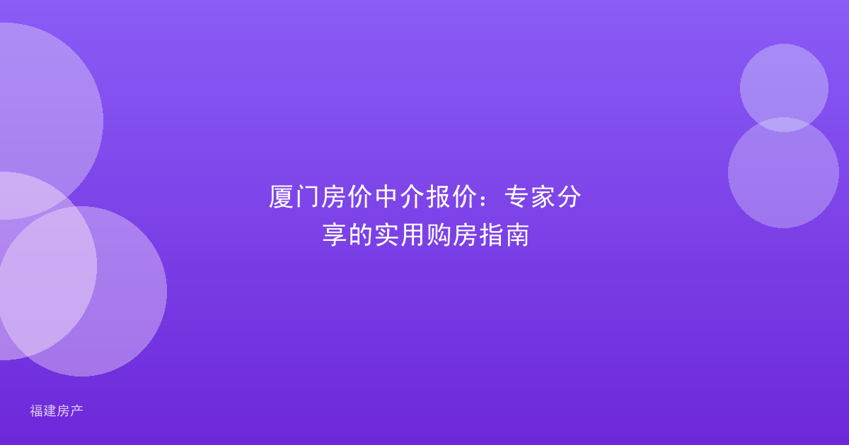 厦门房价中介报价：专家分享的实用购房指南