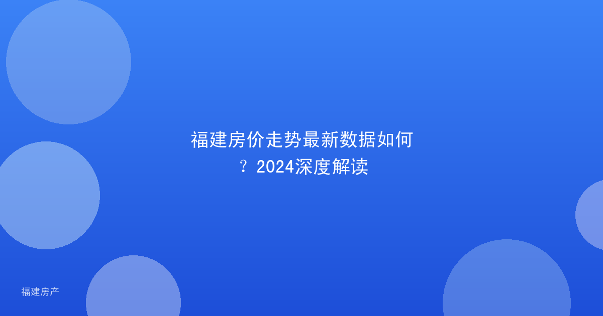 福建房价走势最新数据如何？2024深度解读