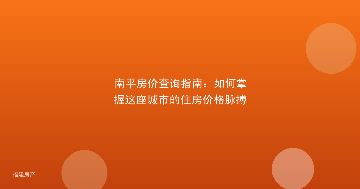 南平房价查询指南：如何掌握这座城市的住房价格脉搏