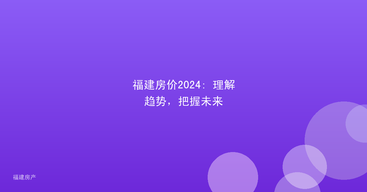 福建房价2024: 理解趋势，把握未来