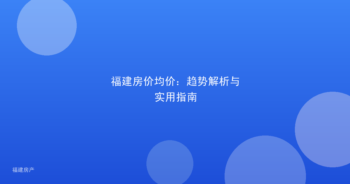 福建房价均价：趋势解析与实用指南