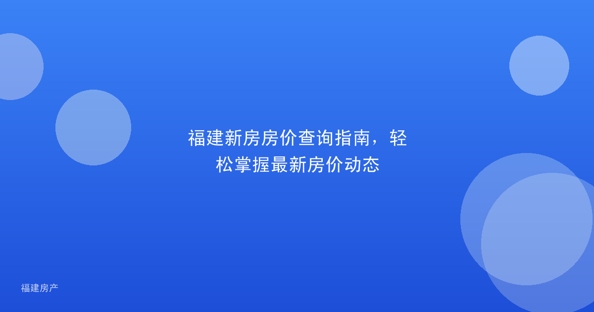 福建新房房价查询指南，轻松掌握最新房价动态