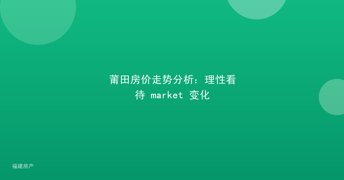 莆田房价走势分析：理性看待 market 变化