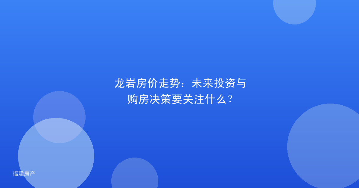 龙岩房价走势：未来投资与购房决策要关注什么？