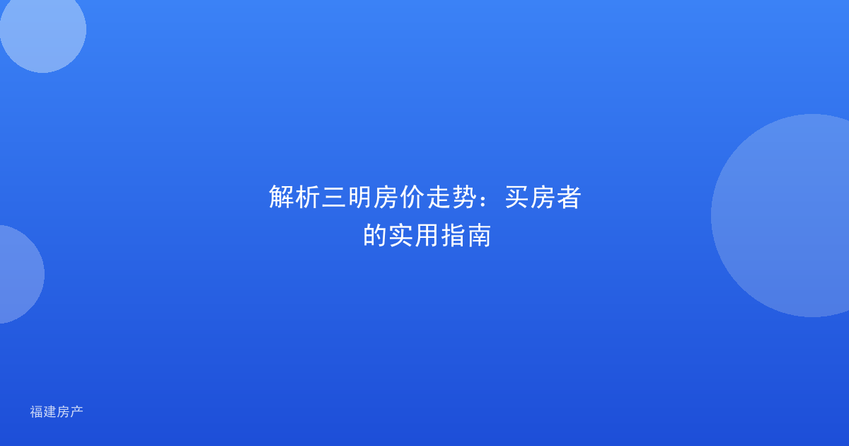 解析三明房价走势：买房者的实用指南