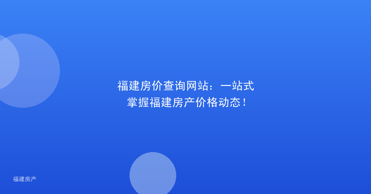 福建房价查询网站:一站式掌握福建房产价格动态!