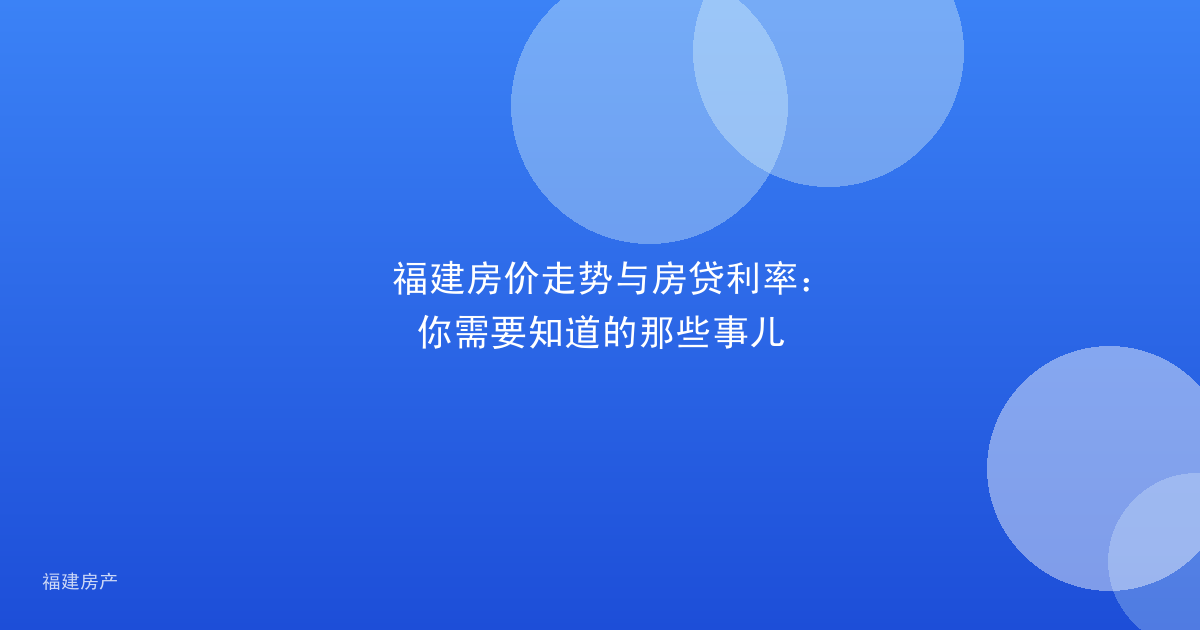 福建房价走势与房贷利率:你需要知道的那些事儿