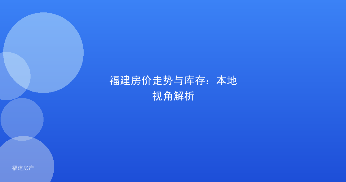 福建房价走势与库存：本地视角解析