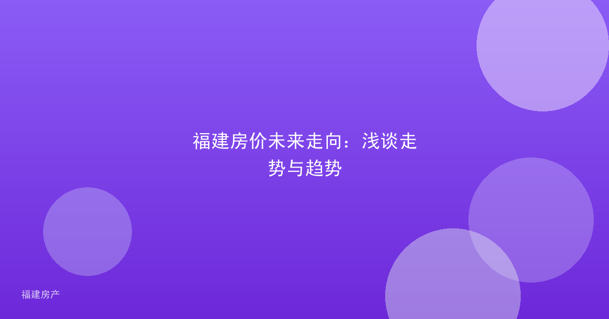 福建房价未来走向：浅谈走势与趋势