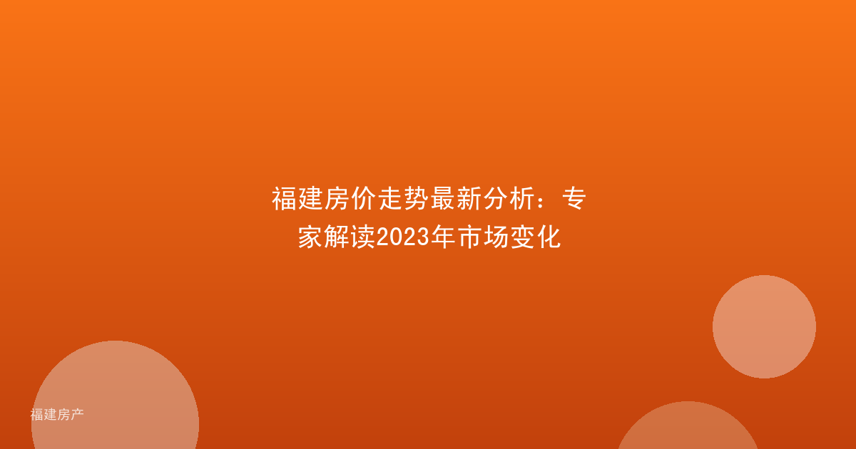 福建房价走势最新分析：专家解读2023年市场变化