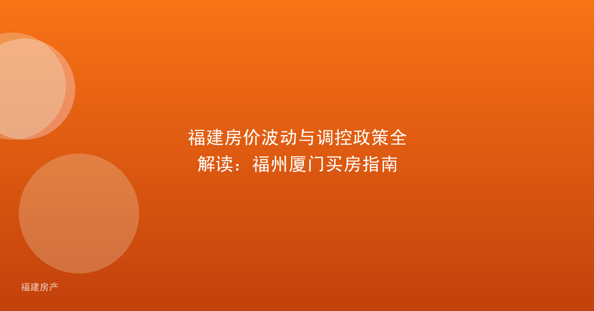 福建房价波动与调控政策全解读:福州厦门买房指南