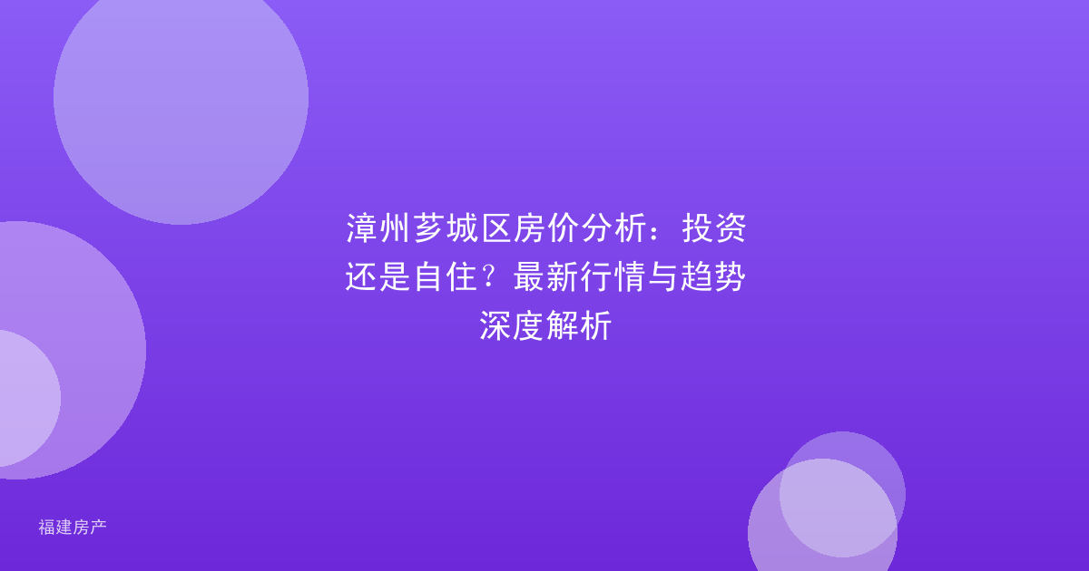 漳州芗城区房价分析：投资还是自住？最新行情与趋势深度解析