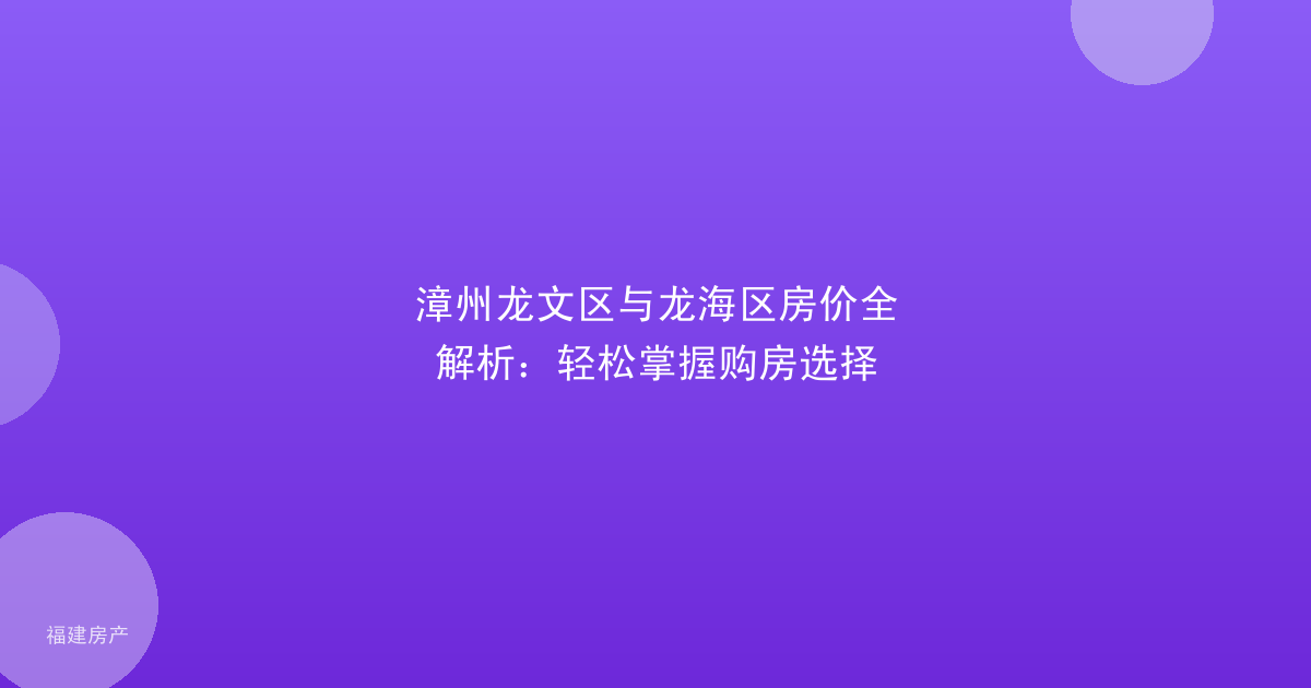 漳州龙文区与龙海区房价全解析:轻松掌握购房选择