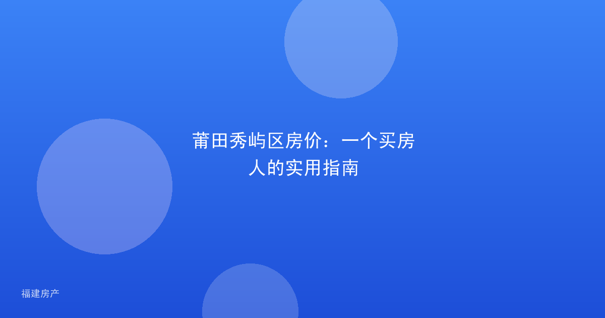 莆田秀屿区房价:一个买房人的实用指南