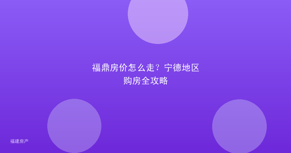 福鼎房价怎么走?宁德地区购房全攻略