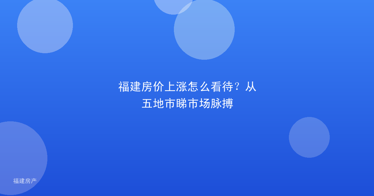 福建房价上涨怎么看待？从五地市睇市场脉搏