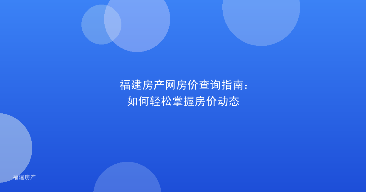 福建房产网房价查询指南：如何轻松掌握房价动态