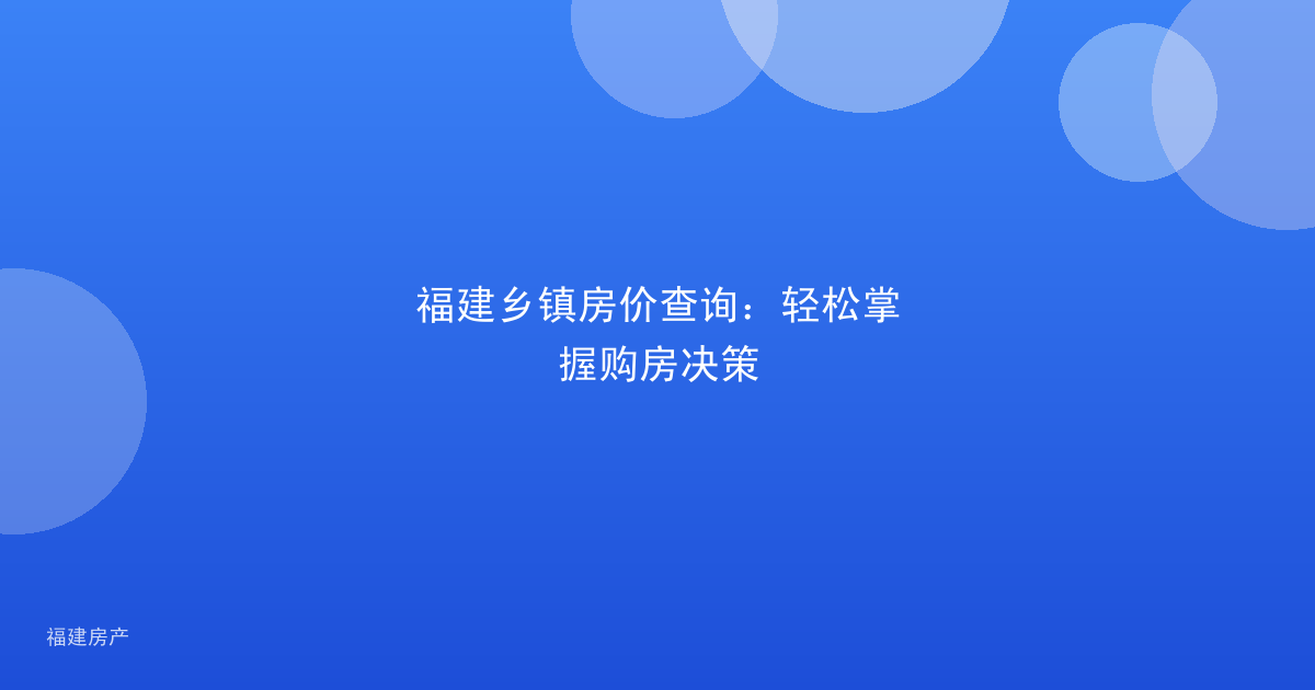 福建乡镇房价查询：轻松掌握购房决策