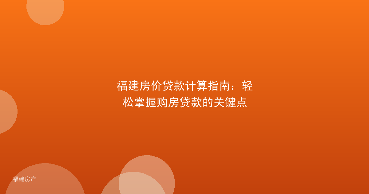 福建房价贷款计算指南:轻松掌握购房贷款的关键点